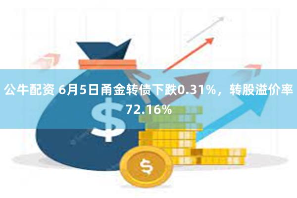 公牛配资 6月5日甬金转债下跌0.31%，转股溢价率72.16%