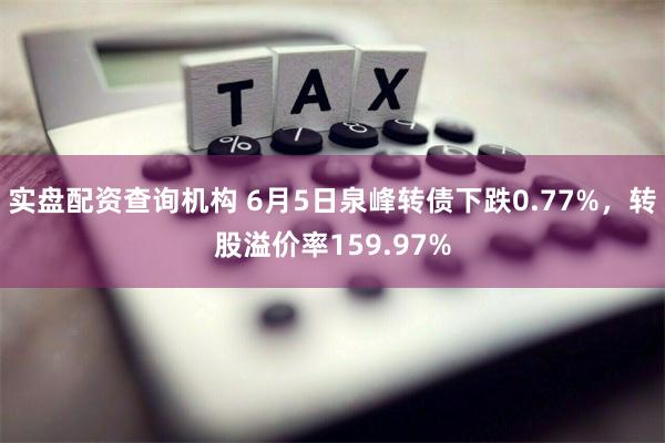 实盘配资查询机构 6月5日泉峰转债下跌0.77%，转股溢价率159.97%