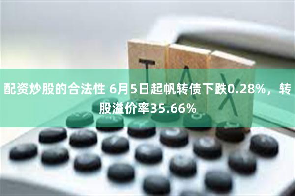 配资炒股的合法性 6月5日起帆转债下跌0.28%，转股溢价率35.66%