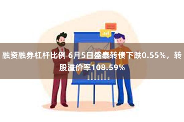 融资融券杠杆比例 6月5日盛泰转债下跌0.55%，转股溢价率108.59%