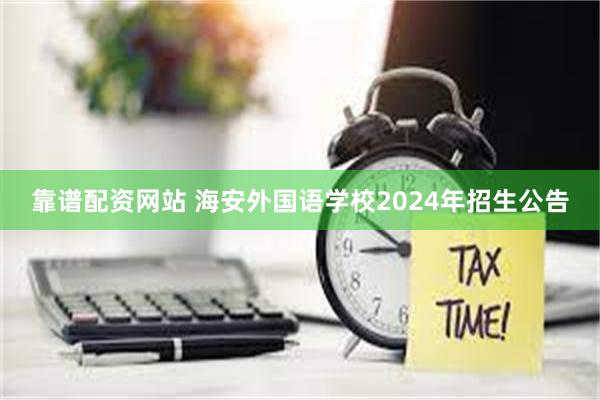 靠谱配资网站 海安外国语学校2024年招生公告