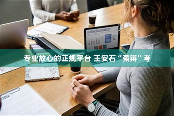 专业放心的正规平台 王安石“强辩”考