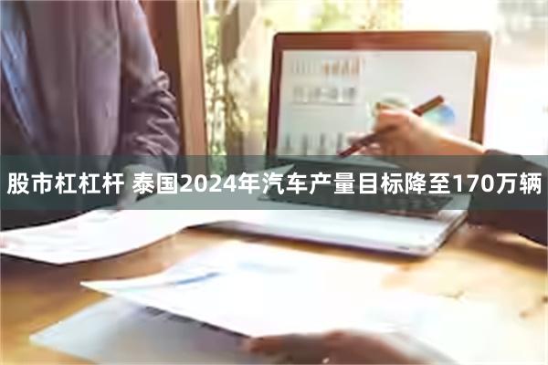 股市杠杠杆 泰国2024年汽车产量目标降至170万辆