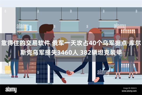 靠得住的交易软件 俄军一天攻占40个乌军据点 库尔斯克乌军损失3460人 382辆坦克装甲