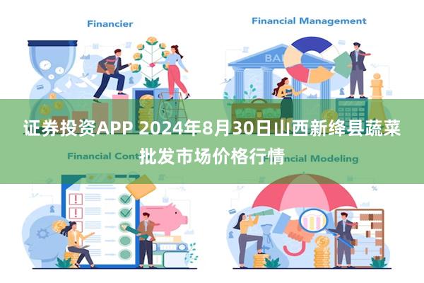 证券投资APP 2024年8月30日山西新绛县蔬菜批发市场价格行情