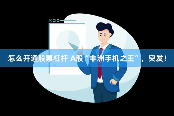 怎么开通股票杠杆 A股“非洲手机之王”，突发！