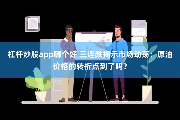 杠杆炒股app哪个好 三连跌揭示市场动荡：原油价格的转折点到了吗？