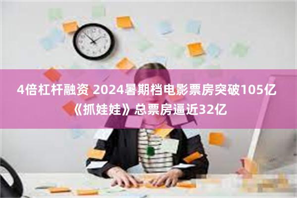 4倍杠杆融资 2024暑期档电影票房突破105亿 《抓娃娃》总票房逼近32亿