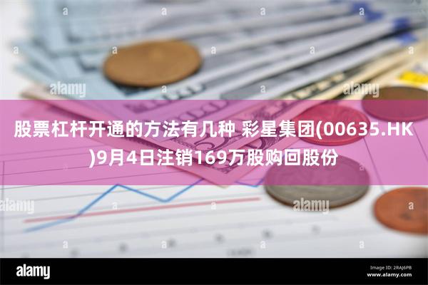 股票杠杆开通的方法有几种 彩星集团(00635.HK)9月4日注销169万股购回股份