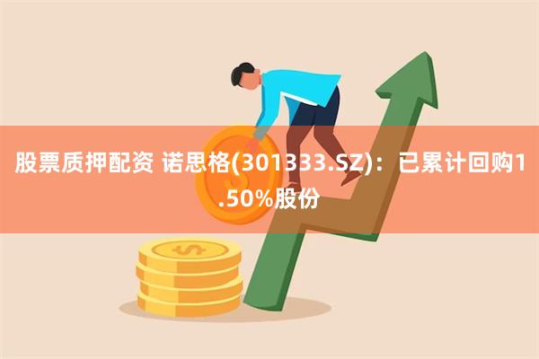 股票质押配资 诺思格(301333.SZ)：已累计回购1.50%股份