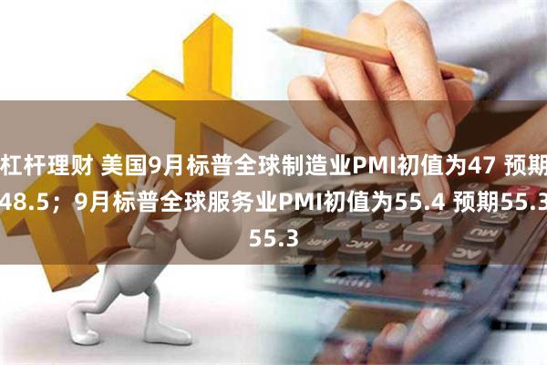 杠杆理财 美国9月标普全球制造业PMI初值为47 预期48.5；9月标普全球服务业PMI初值为55.4 预期55.3