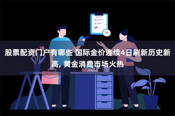 股票配资门户有哪些 国际金价连续4日刷新历史新高, 黄金消费市场火热