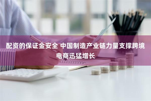 配资的保证金安全 中国制造产业链力量支撑跨境电商迅猛增长