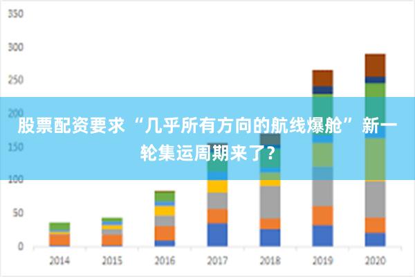 股票配资要求 “几乎所有方向的航线爆舱” 新一轮集运周期来了？