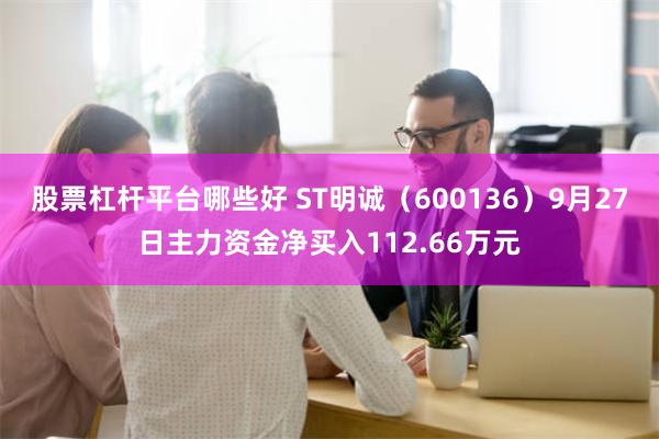 股票杠杆平台哪些好 ST明诚（600136）9月27日主力资金净买入112.66万元