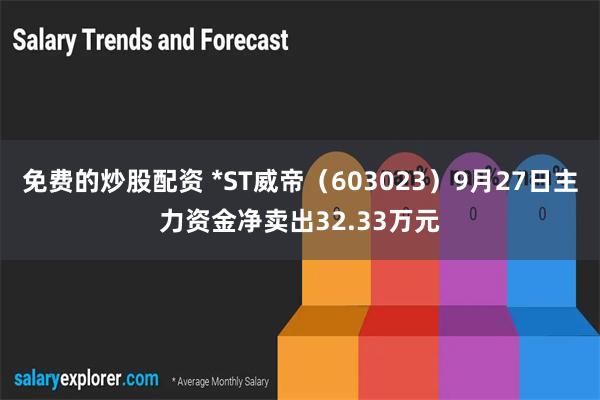 免费的炒股配资 *ST威帝（603023）9月27日主力资金净卖出32.33万元