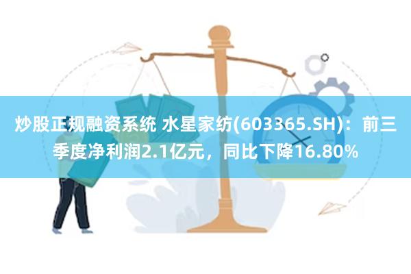 炒股正规融资系统 水星家纺(603365.SH)：前三季度净利润2.1亿元，同比下降16.80%