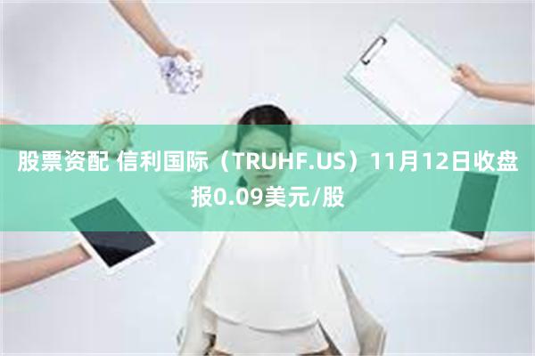 股票资配 信利国际（TRUHF.US）11月12日收盘报0.09美元/股