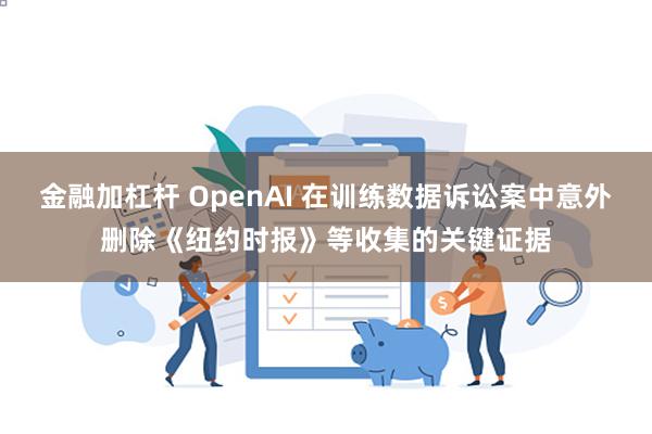 金融加杠杆 OpenAI 在训练数据诉讼案中意外删除《纽约时报》等收集的关键证据