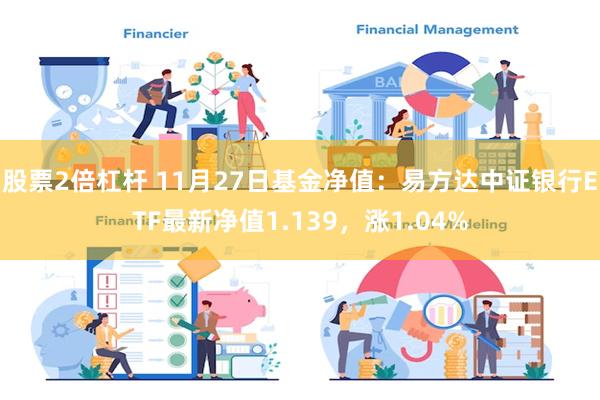 股票2倍杠杆 11月27日基金净值：易方达中证银行ETF最新净值1.139，涨1.04%