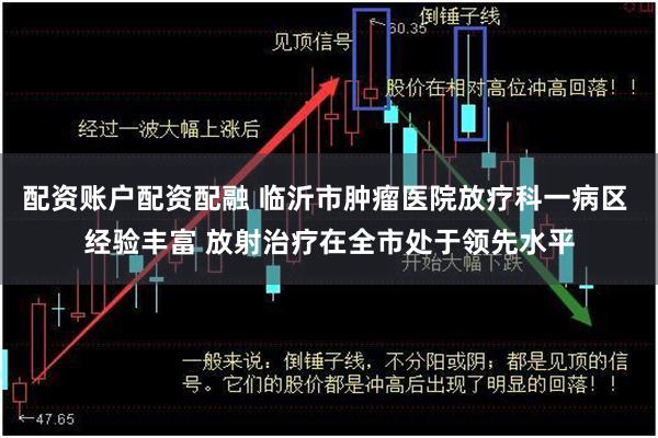 配资账户配资配融 临沂市肿瘤医院放疗科一病区 经验丰富 放射治疗在全市处于领先水平