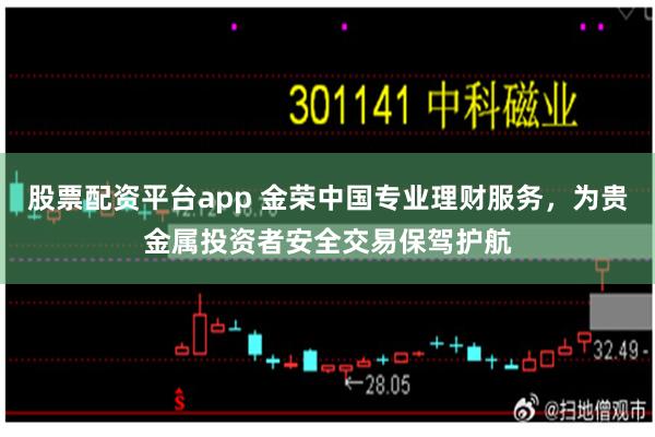 股票配资平台app 金荣中国专业理财服务，为贵金属投资者安全交易保驾护航