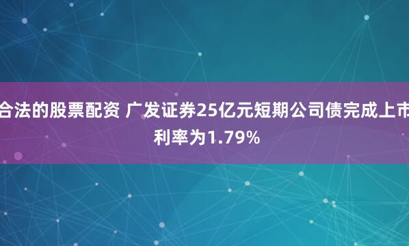 合法的股票配资 广发证券25亿元短期公司债完成上市 利率为1.79%