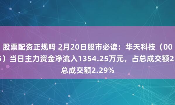 股票配资正规吗 2月20日股市必读：华天科技（002185）当日主力资金净流入1354.25万元，占总成交额2.29%