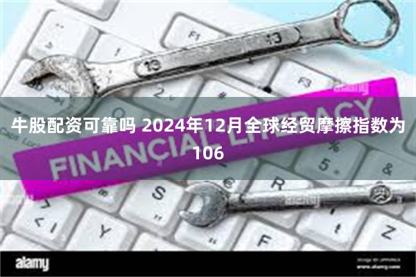 牛股配资可靠吗 2024年12月全球经贸摩擦指数为106