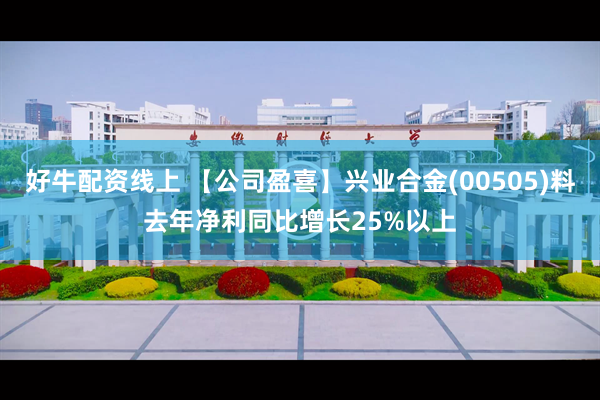 好牛配资线上 【公司盈喜】兴业合金(00505)料去年净利同比增长25%以上