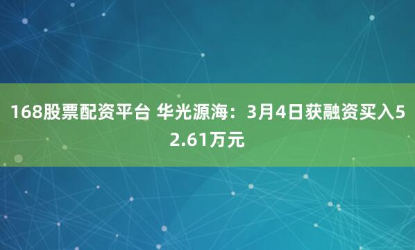 168股票配资平台 华光源海：3月4日获融资买入52.61万元