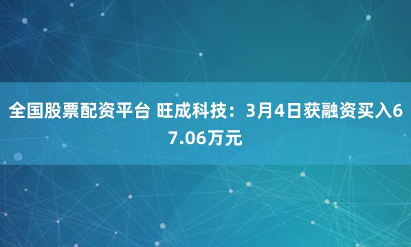 全国股票配资平台 旺成科技：3月4日获融资买入67.06万元