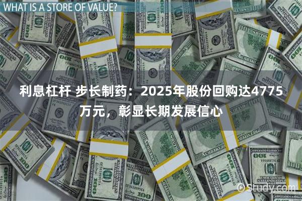 利息杠杆 步长制药：2025年股份回购达4775万元，彰显长期发展信心